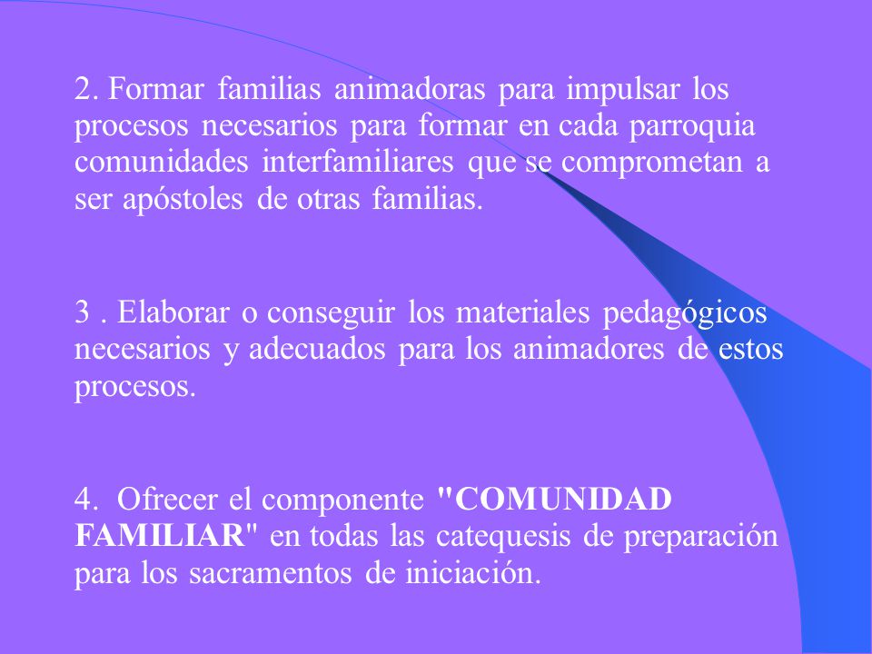 2. Formar familias animadoras para impulsar los procesos necesarios para formar en cada parroquia comunidades interfamiliares que se comprometan a ser apóstoles de otras familias.