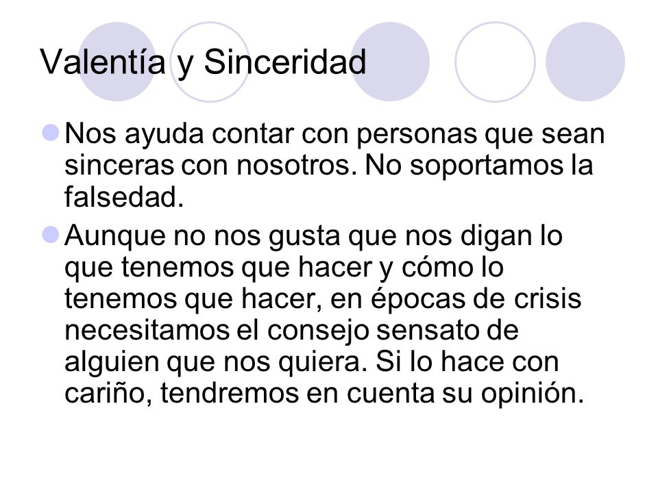 Valentía y Sinceridad Nos ayuda contar con personas que sean sinceras con nosotros. No soportamos la falsedad.