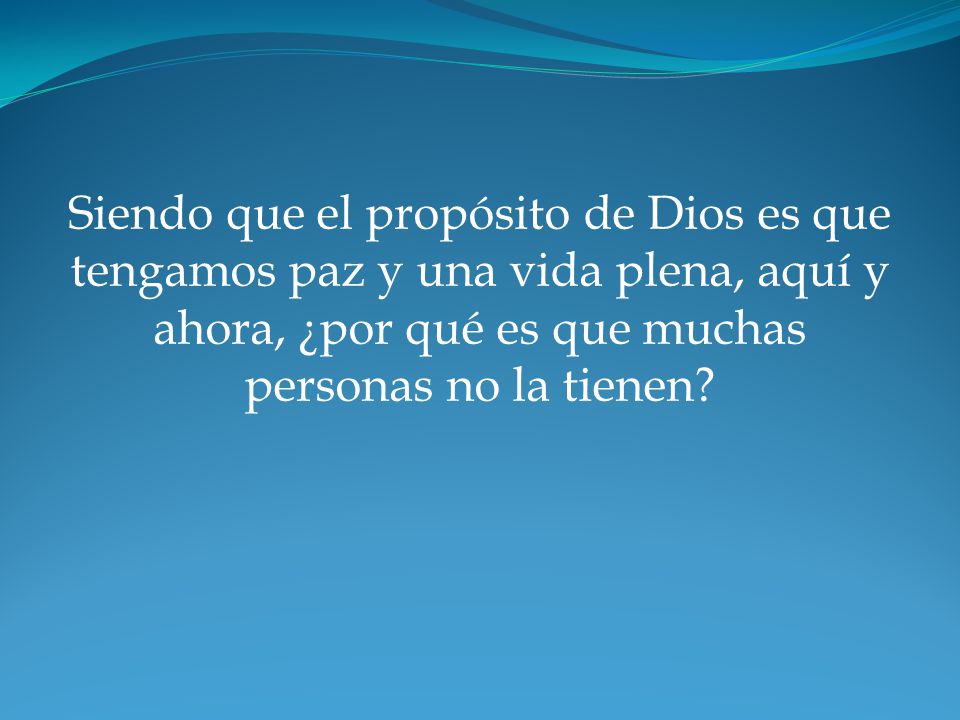 Siendo que el propósito de Dios es que tengamos paz y una vida plena, aquí y ahora, ¿por qué es que muchas personas no la tienen
