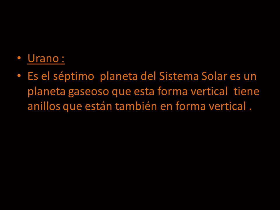 Urano : Es el séptimo planeta del Sistema Solar es un planeta gaseoso que esta forma vertical tiene anillos que están también en forma vertical .