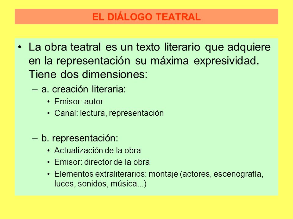 EL DIÁLOGO TEATRAL La obra teatral es un texto literario que adquiere en la representación su máxima expresividad. Tiene dos dimensiones: