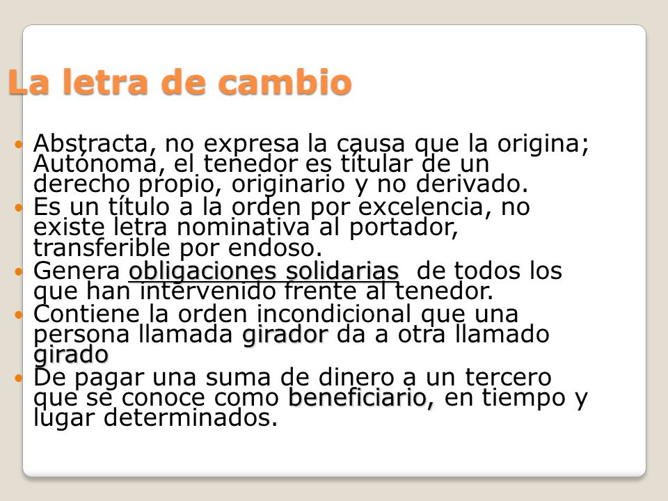 La letra de cambio Abstracta, no expresa la causa que la origina; Autónoma, el tenedor es títular de un derecho propio, originario y no derivado.