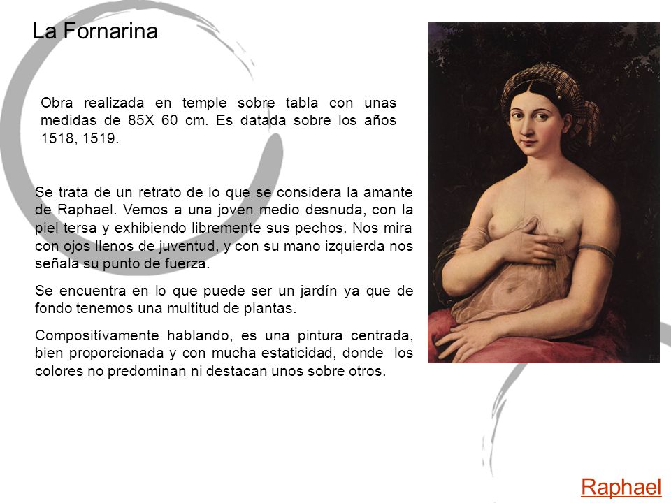 La Fornarina Obra realizada en temple sobre tabla con unas medidas de 85X 60 cm. Es datada sobre los años 1518,