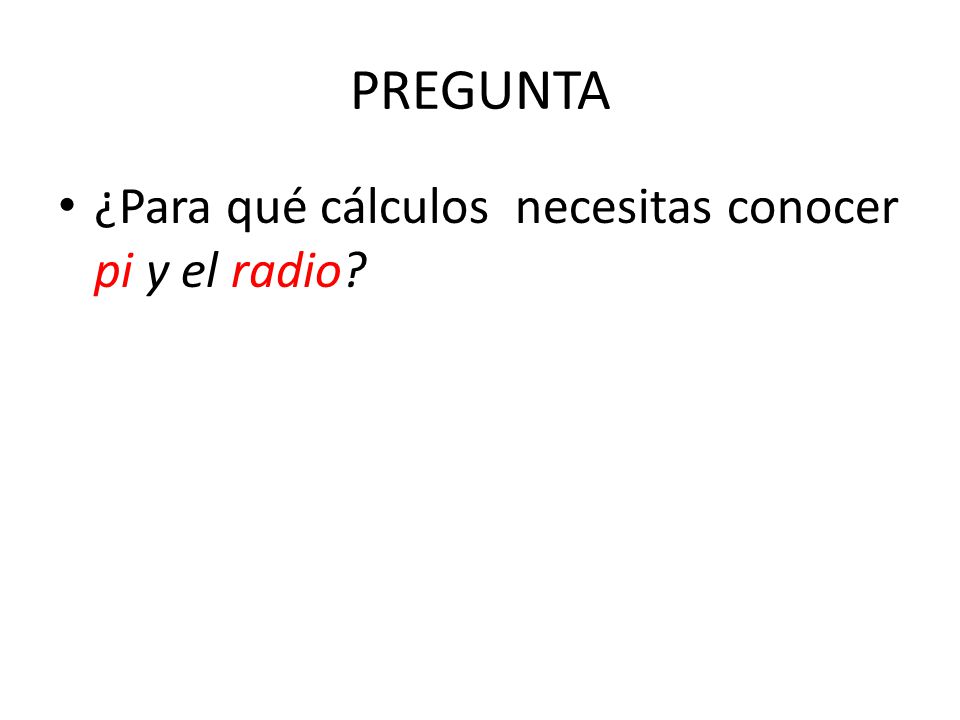 PREGUNTA ¿Para qué cálculos necesitas conocer pi y el radio