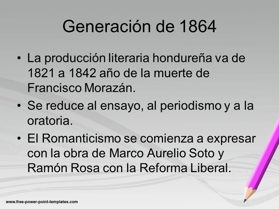 Generación de 1864 La producción literaria hondureña va de 1821 a 1842 año de la muerte de Francisco Morazán.