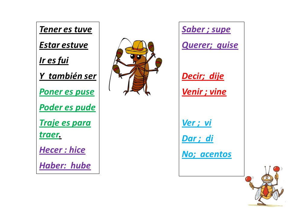 Tener es tuve Estar estuve. Ir es fui. Y también ser. Poner es puse. Poder es pude. Traje es para traer.