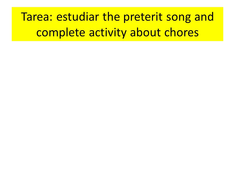 Tarea: estudiar the preterit song and complete activity about chores