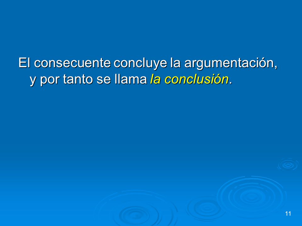 El consecuente concluye la argumentación, y por tanto se llama la conclusión.