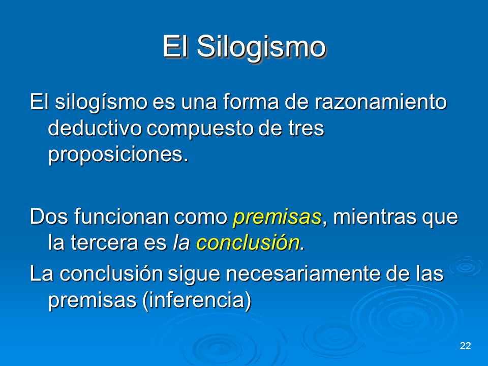 El Silogismo El silogísmo es una forma de razonamiento deductivo compuesto de tres proposiciones.