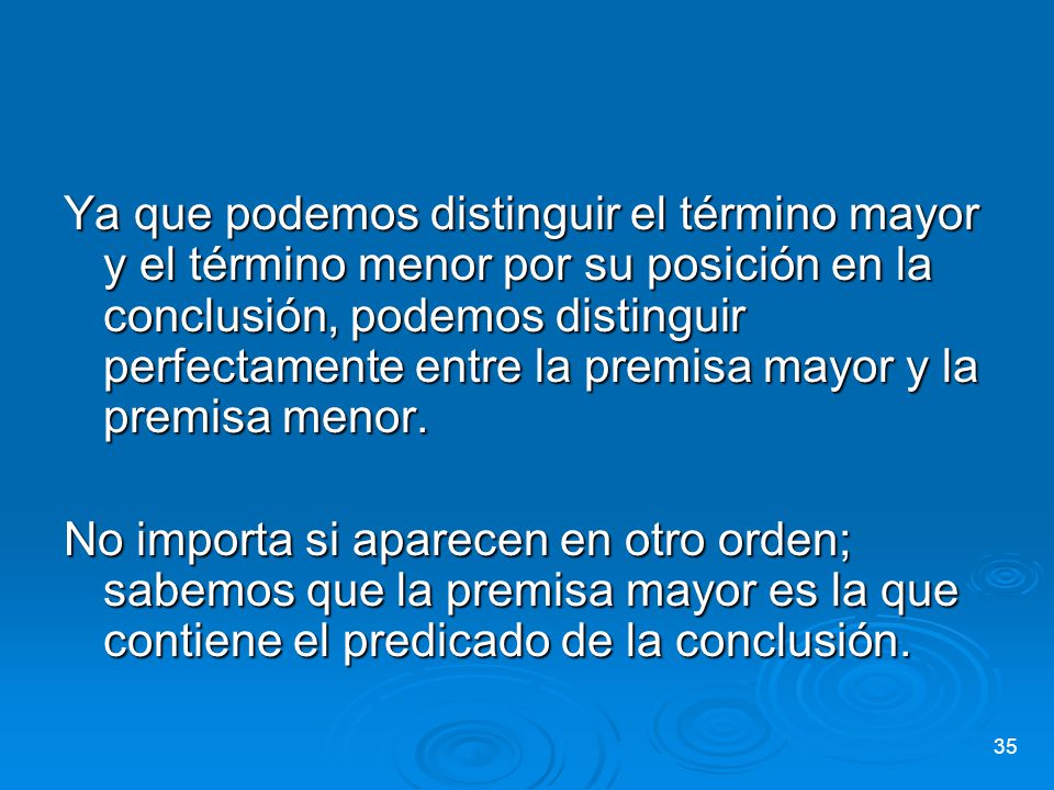 Ya que podemos distinguir el término mayor y el término menor por su posición en la conclusión, podemos distinguir perfectamente entre la premisa mayor y la premisa menor.