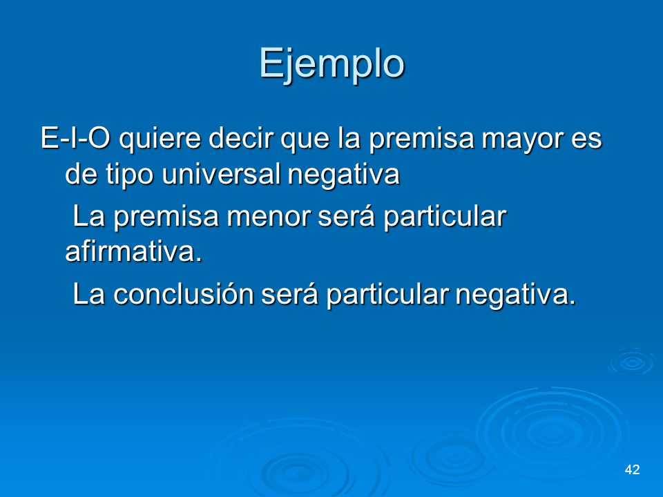 Ejemplo E-I-O quiere decir que la premisa mayor es de tipo universal negativa. La premisa menor será particular afirmativa.
