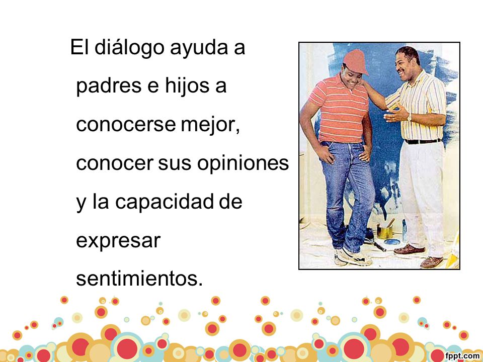 El diálogo ayuda a padres e hijos a conocerse mejor, conocer sus opiniones y la capacidad de expresar sentimientos.