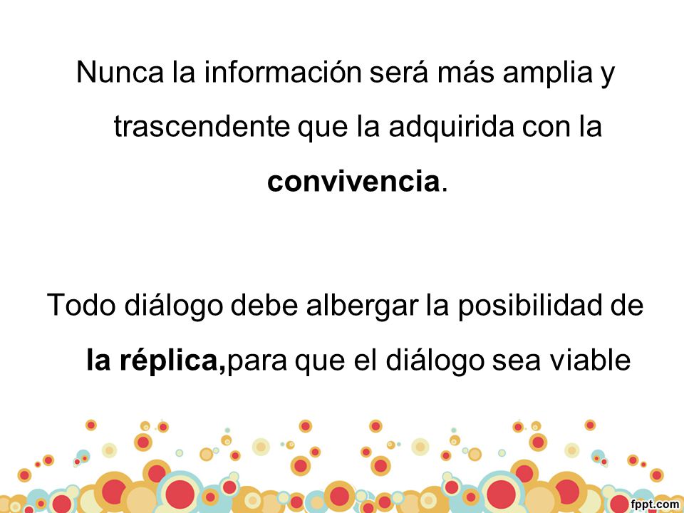 Nunca la información será más amplia y trascendente que la adquirida con la convivencia.