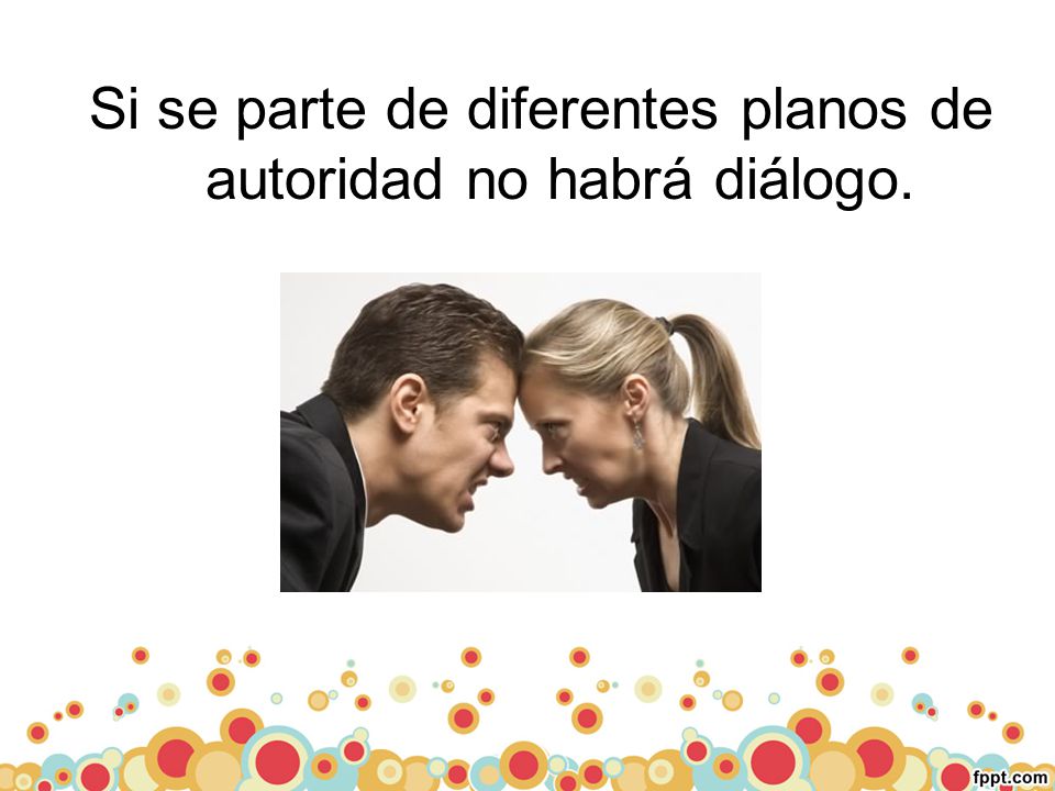 Si se parte de diferentes planos de autoridad no habrá diálogo.