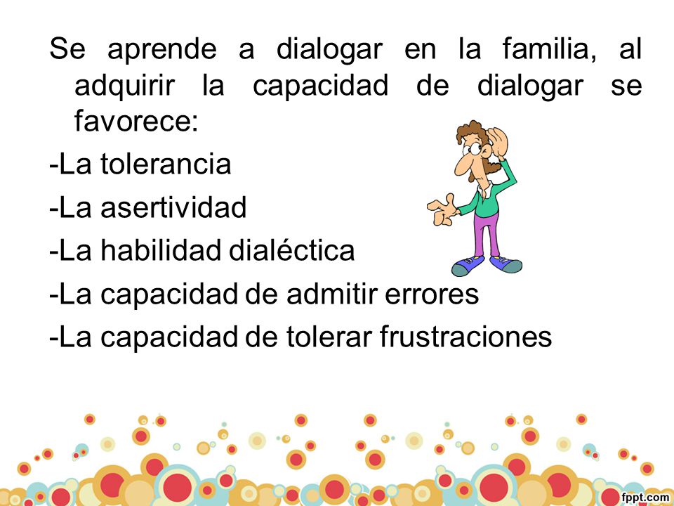Se aprende a dialogar en la familia, al adquirir la capacidad de dialogar se favorece:
