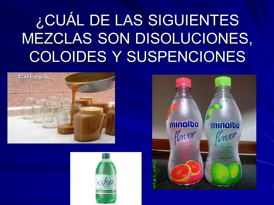 ¿CUÁL DE LAS SIGUIENTES MEZCLAS SON DISOLUCIONES, COLOIDES Y SUSPENCIONES