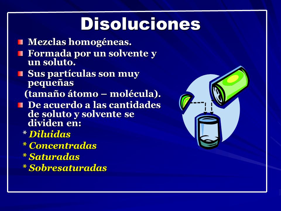 Disoluciones Mezclas homogéneas. Formada por un solvente y un soluto.