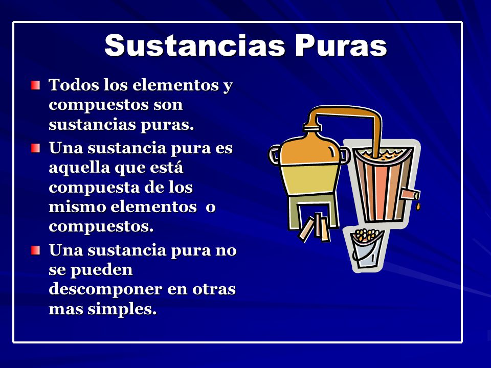 Sustancias Puras Todos los elementos y compuestos son sustancias puras.