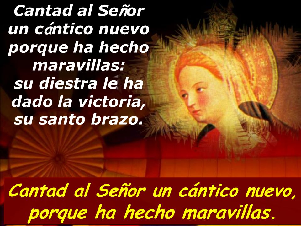 Cantad al Señor un cántico nuevo, porque ha hecho maravillas.