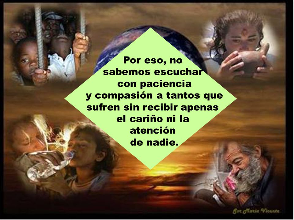 y compasión a tantos que sufren sin recibir apenas el cariño ni la