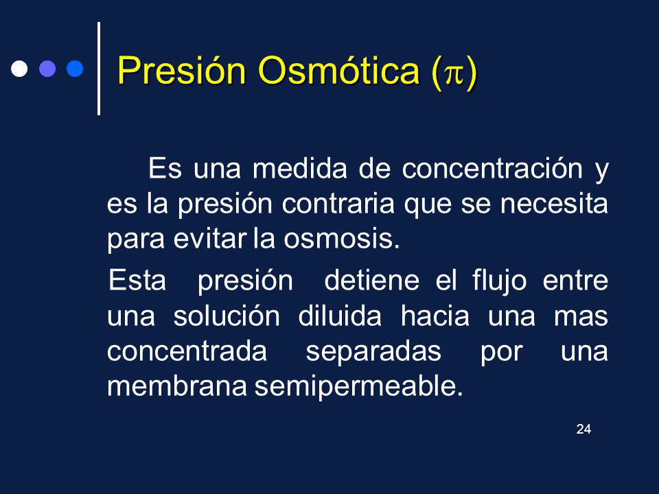 Presión Osmótica () Es una medida de concentración y es la presión contraria que se necesita para evitar la osmosis.