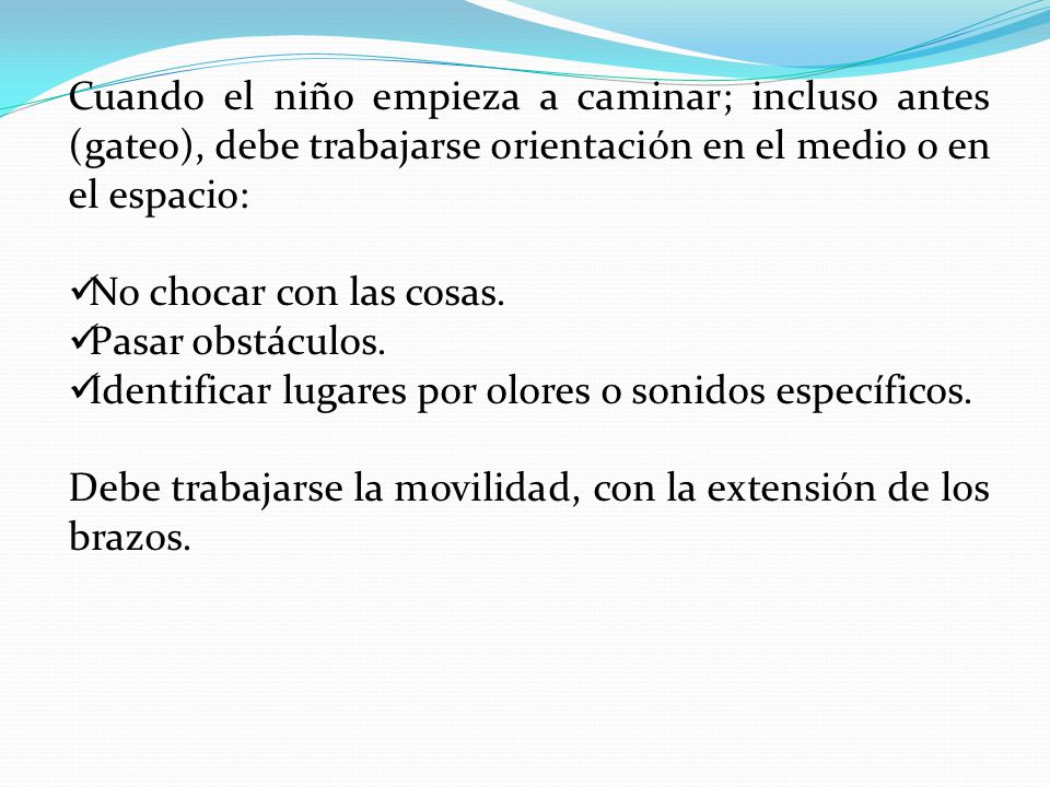 Cuando el niño empieza a caminar; incluso antes (gateo), debe trabajarse orientación en el medio o en el espacio: