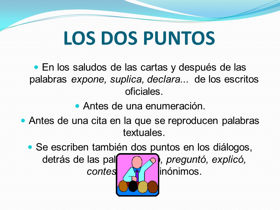 LOS DOS PUNTOS En los saludos de las cartas y después de las palabras expone, suplica, declara... de los escritos oficiales.