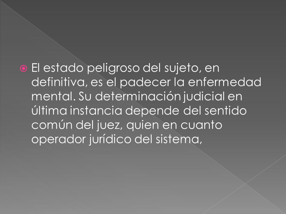 El estado peligroso del sujeto, en definitiva, es el padecer la enfermedad mental.