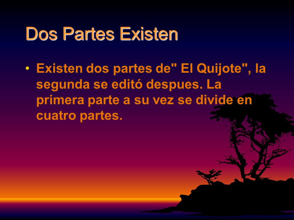 Dos Partes Existen Existen dos partes de El Quijote , la segunda se editó despues. La primera parte a su vez se divide en cuatro partes.