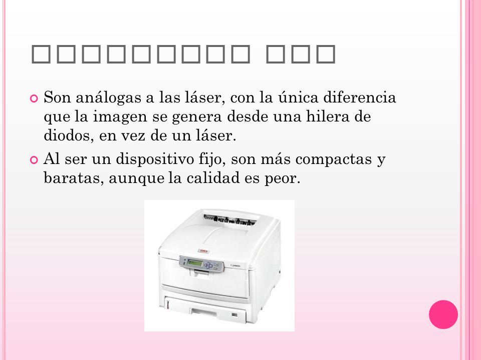 IMPRESORA LED Son análogas a las láser, con la única diferencia que la imagen se genera desde una hilera de diodos, en vez de un láser.