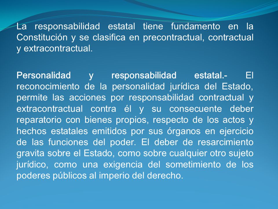 La responsabilidad estatal tiene fundamento en la Constitución y se clasifica en precontractual, contractual y extracontractual.