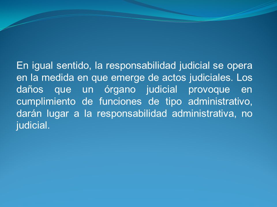 En igual sentido, la responsabilidad judicial se opera en la medida en que emerge de actos judiciales.