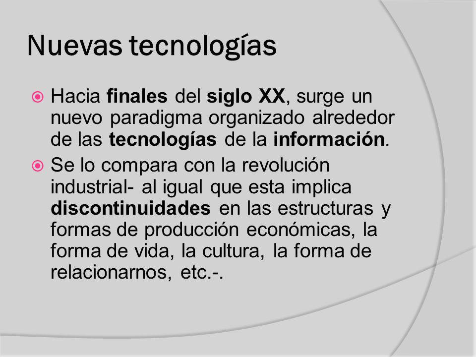 Nuevas tecnologías Hacia finales del siglo XX, surge un nuevo paradigma organizado alrededor de las tecnologías de la información.