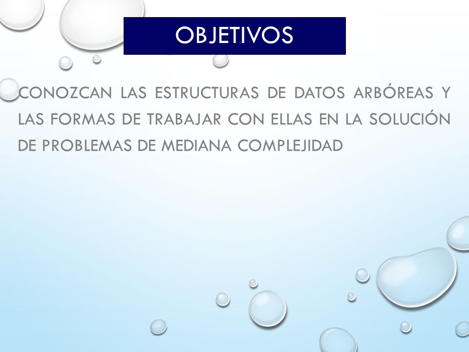 Objetivos Conozcan las estructuras de datos arbóreas y las formas de trabajar con ellas en la solución de problemas de mediana complejidad.