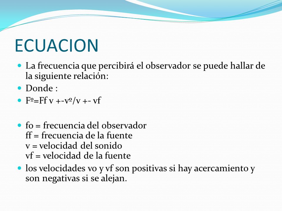 ECUACION La frecuencia que percibirá el observador se puede hallar de la siguiente relación: Donde :