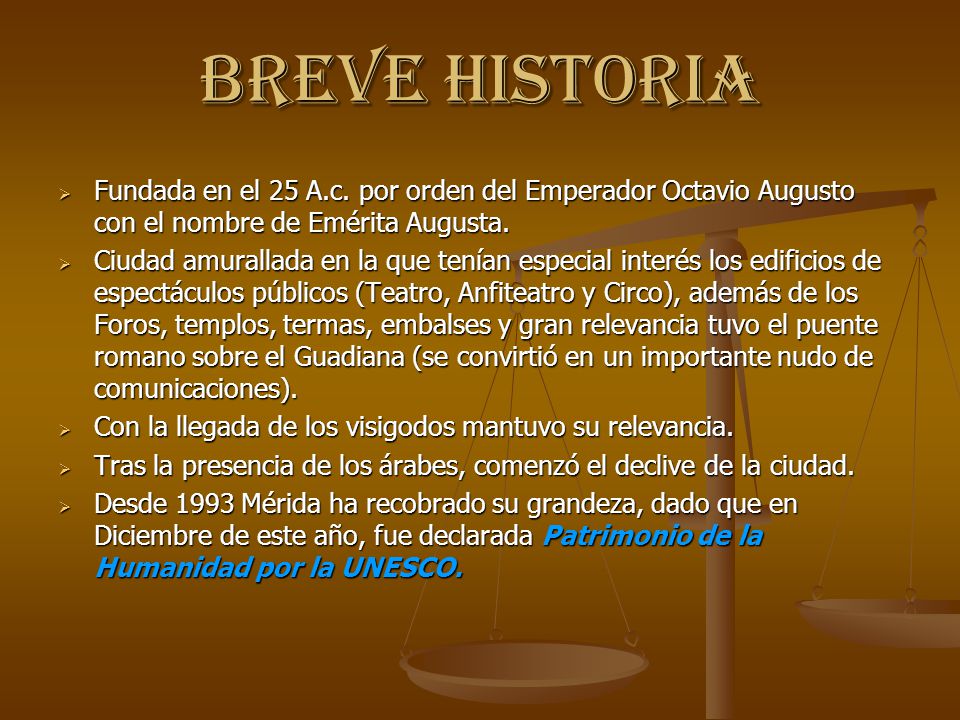 BREVE HISTORIA Fundada en el 25 A.c. por orden del Emperador Octavio Augusto con el nombre de Emérita Augusta.