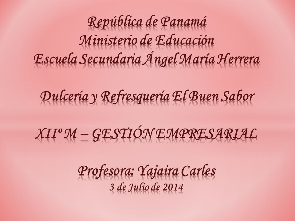República de Panamá Ministerio de Educación Escuela Secundaria Ángel María Herrera Dulcería y Refresquería El Buen Sabor XIIº M – GESTIÓN EMPRESARIAL Profesora: Yajaira Carles 3 de Julio de 2014