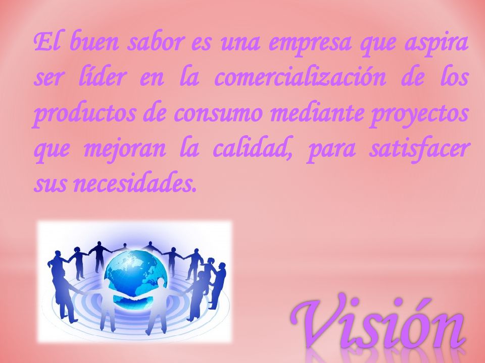 El buen sabor es una empresa que aspira ser líder en la comercialización de los productos de consumo mediante proyectos que mejoran la calidad, para satisfacer sus necesidades.