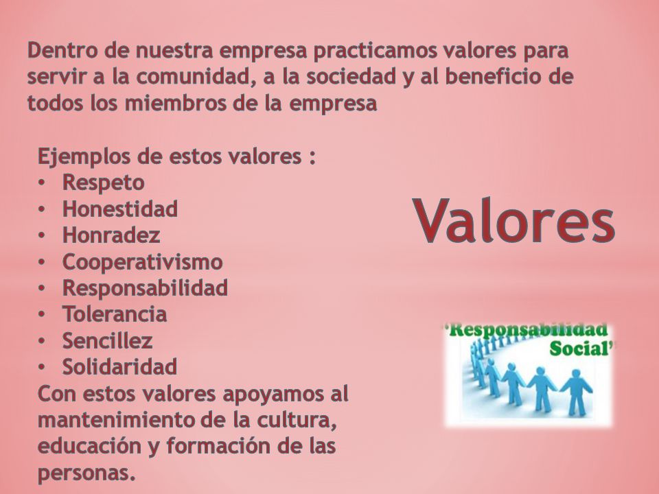 Dentro de nuestra empresa practicamos valores para servir a la comunidad, a la sociedad y al beneficio de todos los miembros de la empresa