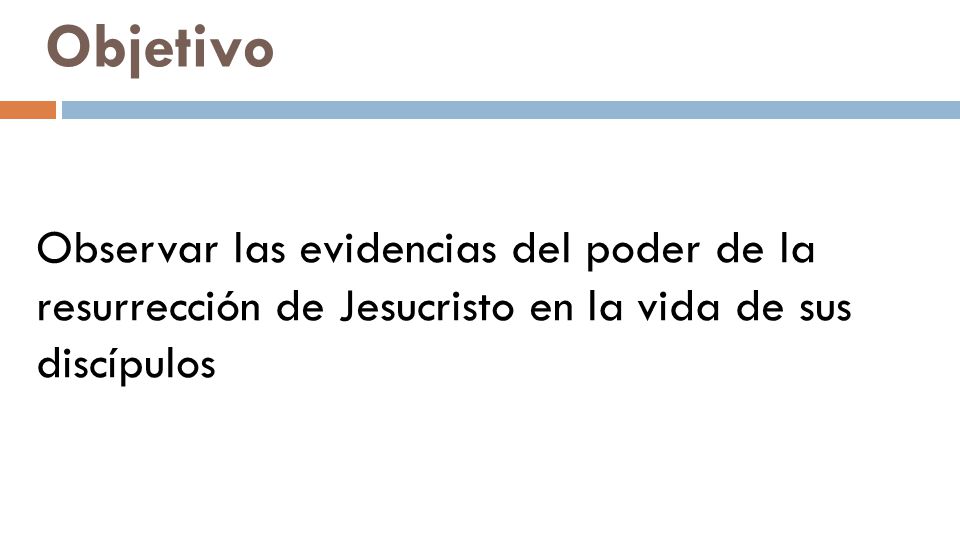 Objetivo Observar las evidencias del poder de la resurrección de Jesucristo en la vida de sus discípulos.