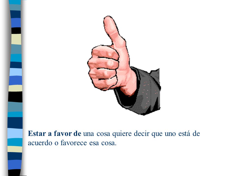Estar a favor de una cosa quiere decir que uno está de acuerdo o favorece esa cosa.