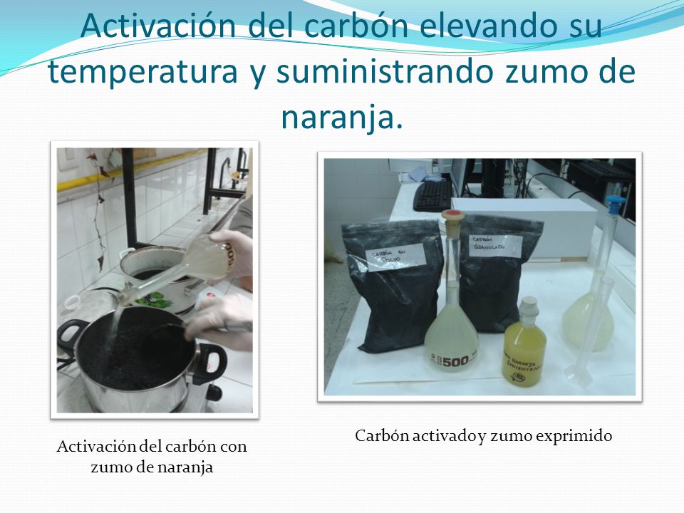 Activación del carbón elevando su temperatura y suministrando zumo de naranja.