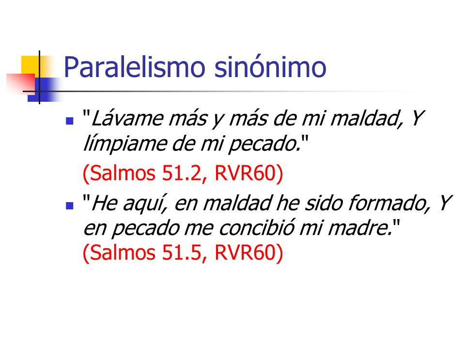 Paralelismo sinónimo Lávame más y más de mi maldad, Y límpiame de mi pecado. (Salmos 51.2, RVR60)