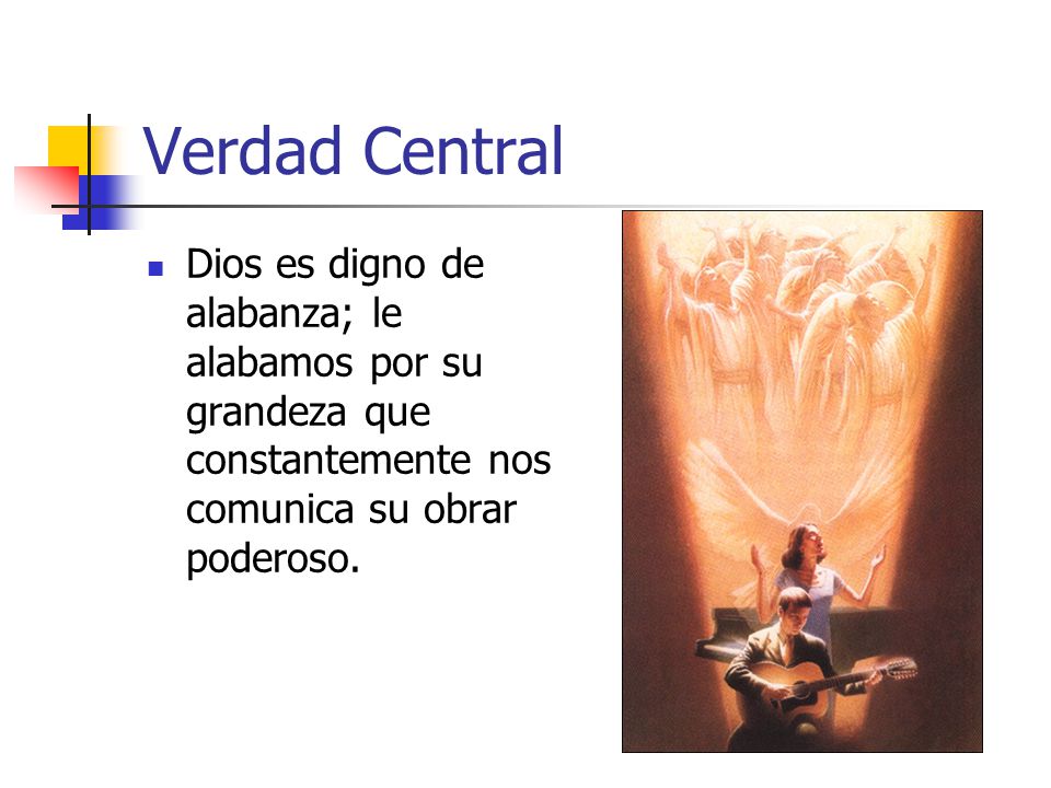 Verdad Central Dios es digno de alabanza; le alabamos por su grandeza que constantemente nos comunica su obrar poderoso.