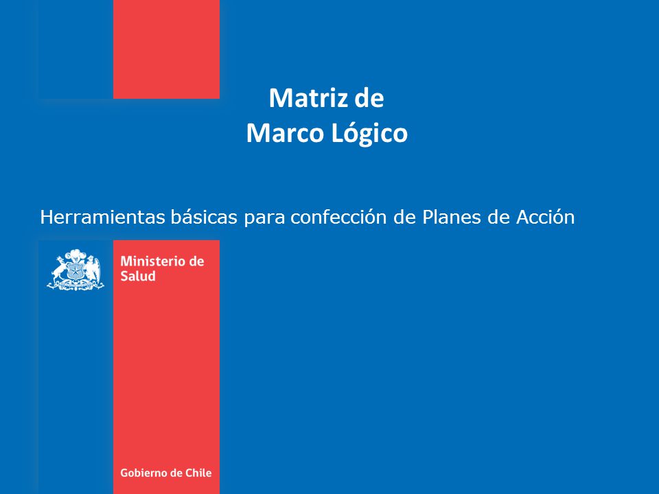Matriz de Marco Lógico Herramientas básicas para confección de Planes de Acción