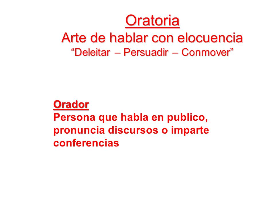 Oratoria Arte de hablar con elocuencia Deleitar – Persuadir – Conmover