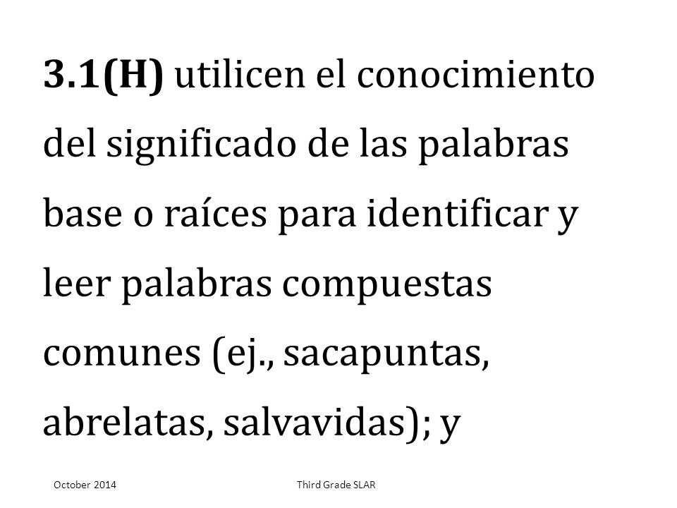 3.1(H) utilicen el conocimiento del significado de las palabras base o raíces para identificar y leer palabras compuestas comunes (ej., sacapuntas, abrelatas, salvavidas); y