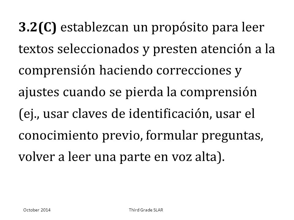 3.2(C) establezcan un propósito para leer textos seleccionados y presten atención a la comprensión haciendo correcciones y ajustes cuando se pierda la comprensión (ej., usar claves de identificación, usar el conocimiento previo, formular preguntas, volver a leer una parte en voz alta).