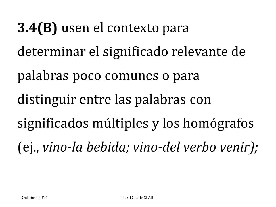 3.4(B) usen el contexto para determinar el significado relevante de palabras poco comunes o para distinguir entre las palabras con significados múltiples y los homógrafos (ej., vino-la bebida; vino-del verbo venir);