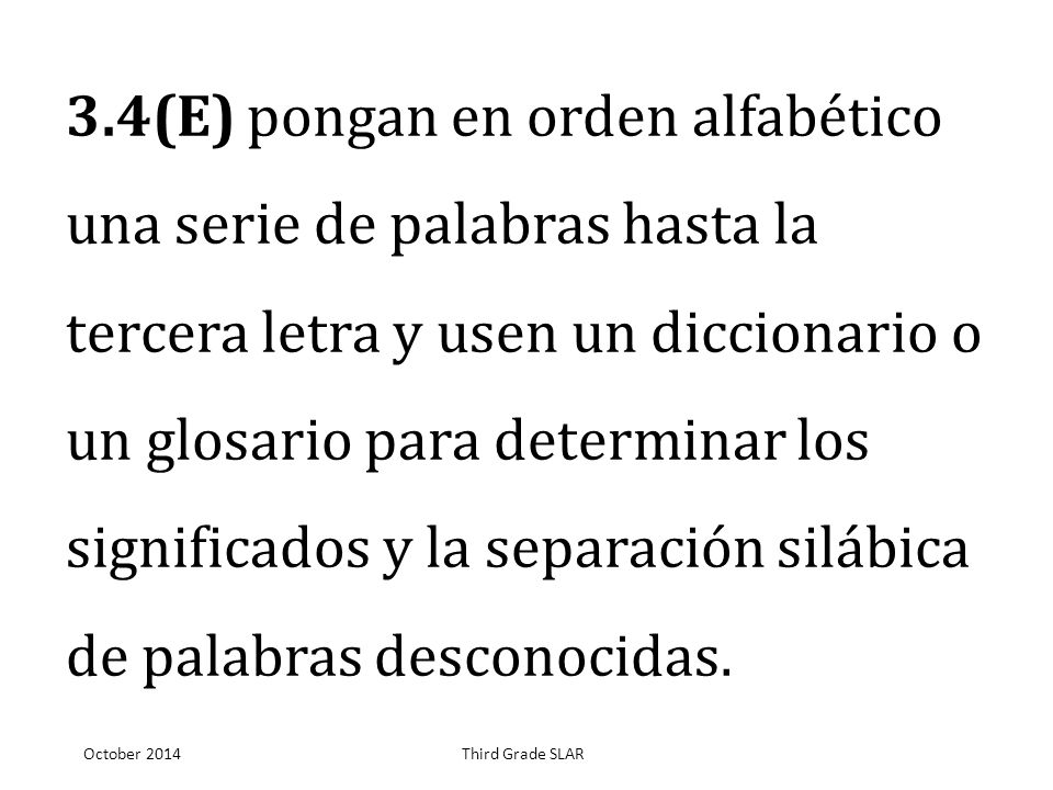 3.4(E) pongan en orden alfabético una serie de palabras hasta la tercera letra y usen un diccionario o un glosario para determinar los significados y la separación silábica de palabras desconocidas.